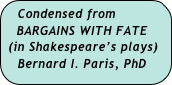 Condensed from 
   BARGAINS WITH FATE
 (in Shakespeare’s plays)
   Bernard I. Paris, PhD