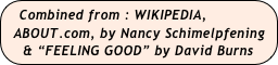 Combined from : WIKIPEDIA, 
  ABOUT.com, by Nancy Schimelpfening
  & “FEELING GOOD” by David Burns