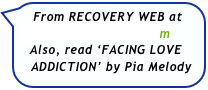 From RECOVERY WEB at  
   www.recover-man.com
   Also, read ‘FACING LOVE    
   ADDICTION’ by Pia Melody