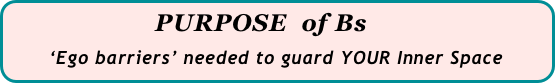                     PURPOSE  of Bs
      ‘Ego barriers’ needed to guard YOUR Inner Space