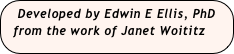 Developed by Edwin E Ellis, PhD 
  from the work of Janet Woititz