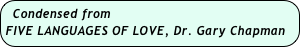 Condensed from  
FIVE LANGUAGES OF LOVE, Dr. Gary Chapman