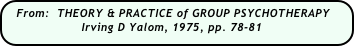 From:  THEORY & PRACTICE of GROUP PSYCHOTHERAPY
                    Irving D Yalom, 1975, pp. 78-81